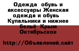 Одежда, обувь и аксессуары Женская одежда и обувь - Купальники и нижнее бельё. Крым,Октябрьское